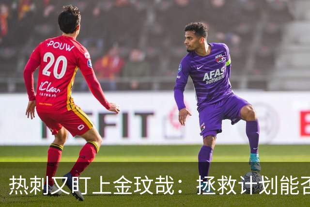 热刺又盯上金玟哉：拯救计划能否逆袭成功？